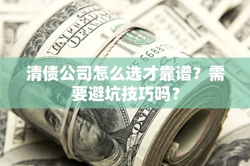 济南清债公司怎么选才靠谱？需要避坑技巧吗？