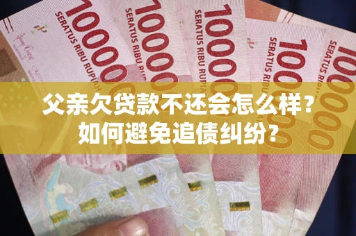 济南父亲欠贷款不还会怎么样？如何避免追债纠纷？