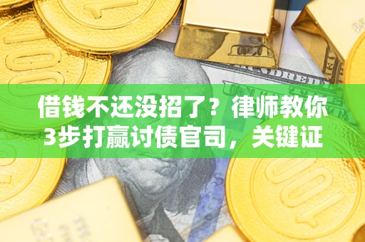 济南借钱不还没招了？律师教你3步打赢讨债官司，关键证据千万别漏！