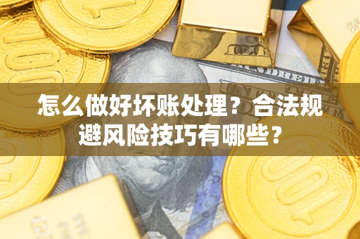 济南怎么做好坏账处理？合法规避风险技巧有哪些？