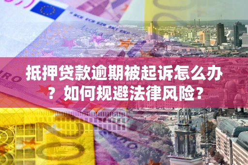 济南抵押贷款逾期被起诉怎么办？如何规避法律风险？