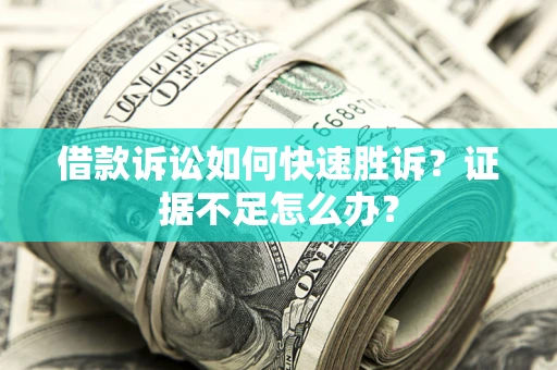 济南借款诉讼如何快速胜诉？证据不足怎么办？