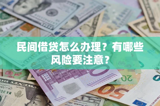 济南民间借贷怎么办理？有哪些风险要注意？